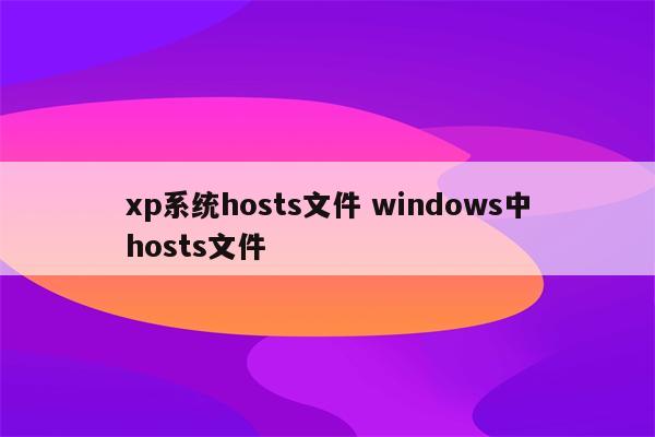 xp系统hosts文件 windows中hosts文件