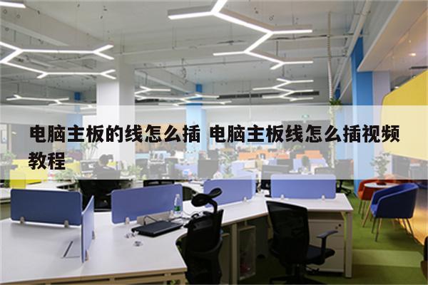 电脑主板的线怎么插 电脑主板线怎么插视频教程
