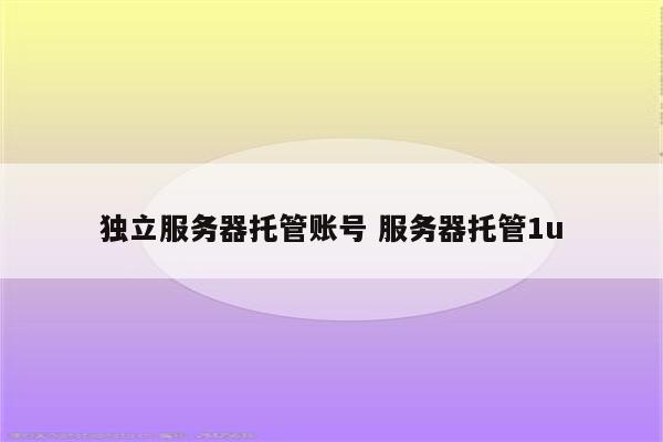 独立服务器托管账号 服务器托管1u