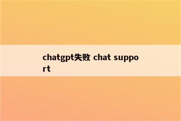 chatgpt失败 chat support