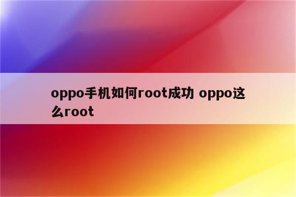 oppo手机如何root成功 oppo这么root