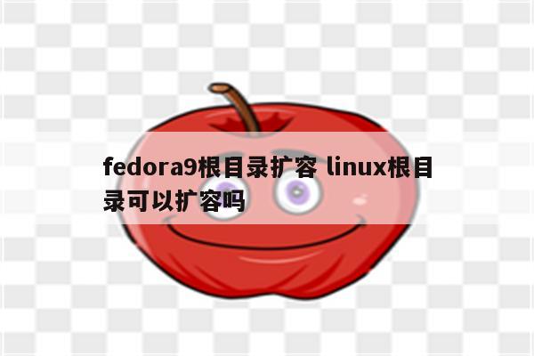 fedora9根目录扩容 linux根目录可以扩容吗