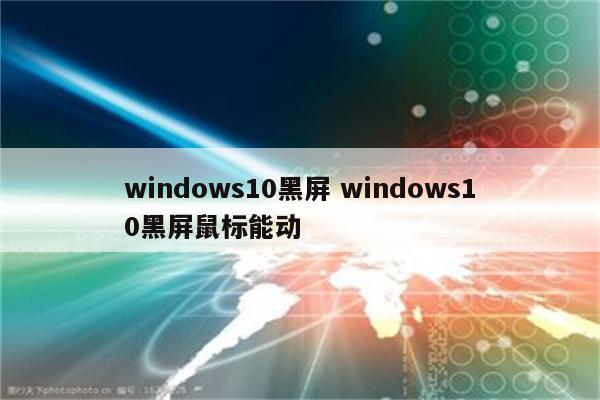 windows10黑屏 windows10黑屏鼠标能动