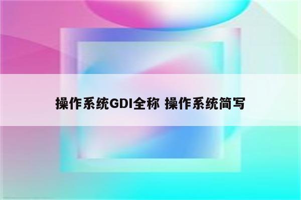 操作系统GDI全称 操作系统简写