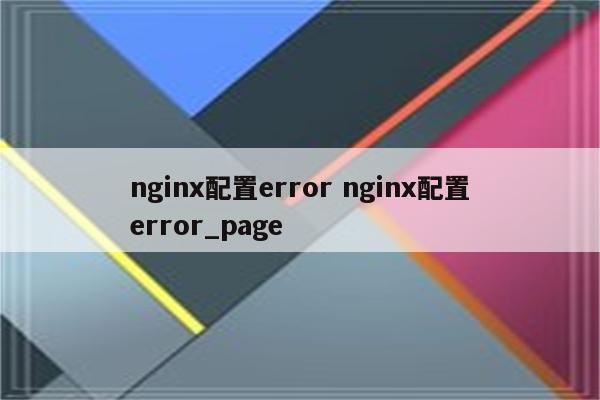 nginx配置error nginx配置error_page