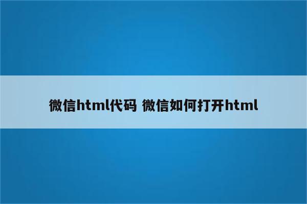 微信html代码 微信如何打开html