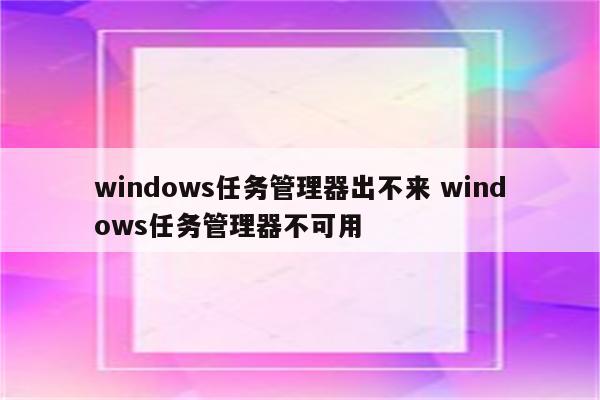 windows任务管理器出不来 windows任务管理器不可用