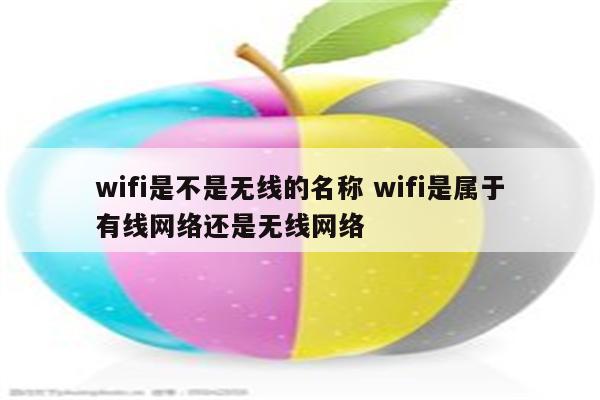 wifi是不是无线的名称 wifi是属于有线网络还是无线网络
