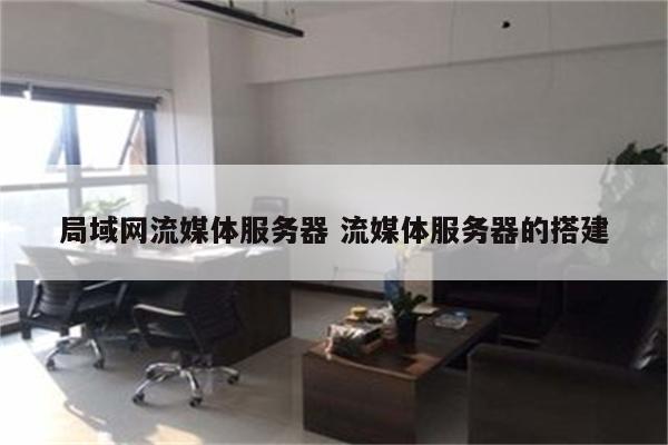 局域网流媒体服务器 流媒体服务器的搭建