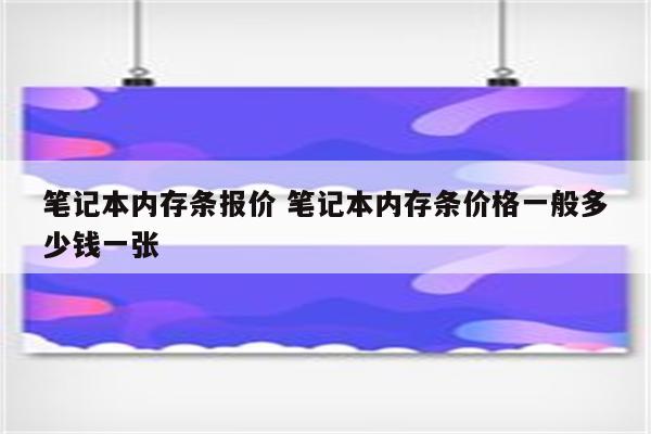 笔记本内存条报价 笔记本内存条价格一般多少钱一张