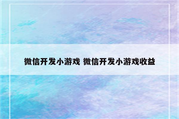 微信开发小游戏 微信开发小游戏收益