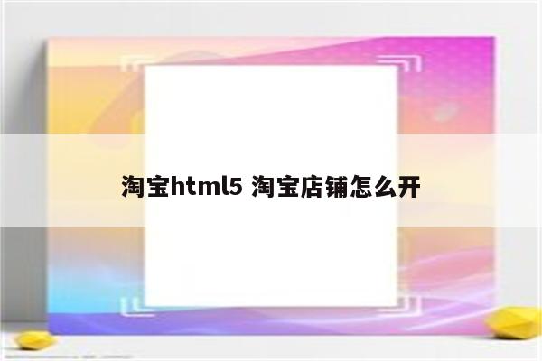 淘宝html5 淘宝店铺怎么开