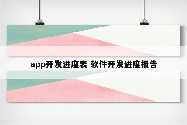 app开发进度表 软件开发进度报告