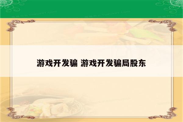 游戏开发骗 游戏开发骗局股东