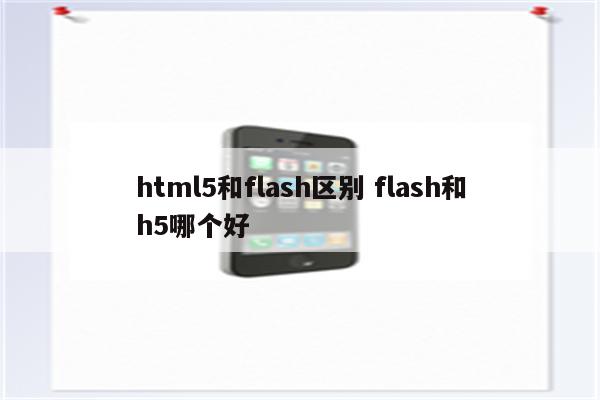 html5和flash区别 flash和h5哪个好