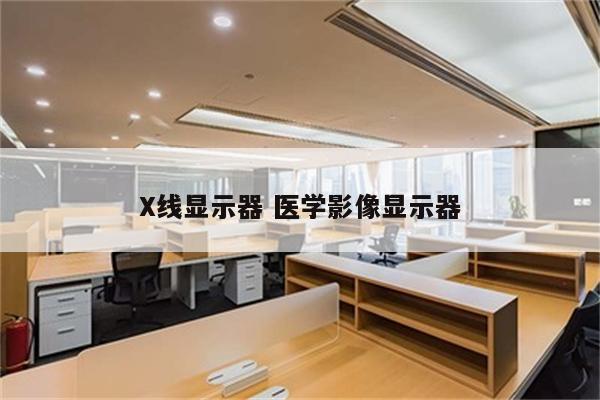 X线显示器 医学影像显示器