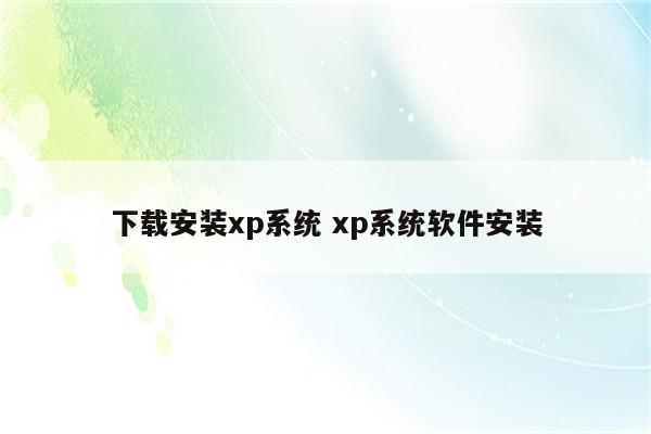 下载安装xp系统 xp系统软件安装