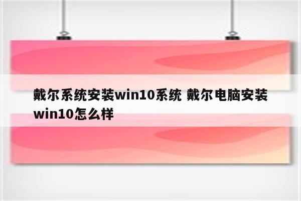 戴尔系统安装win10系统 戴尔电脑安装win10怎么样