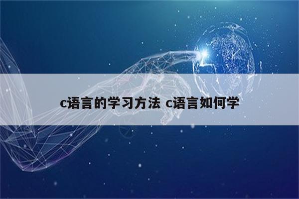 c语言的学习方法 c语言如何学