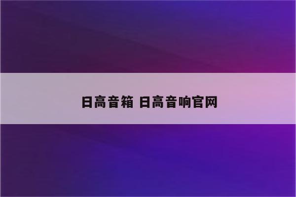 日高音箱 日高音响官网