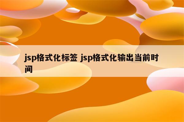 jsp格式化标签 jsp格式化输出当前时间