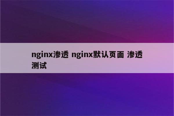 nginx渗透 nginx默认页面 渗透测试