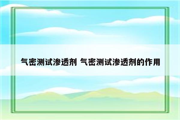 气密测试渗透剂 气密测试渗透剂的作用