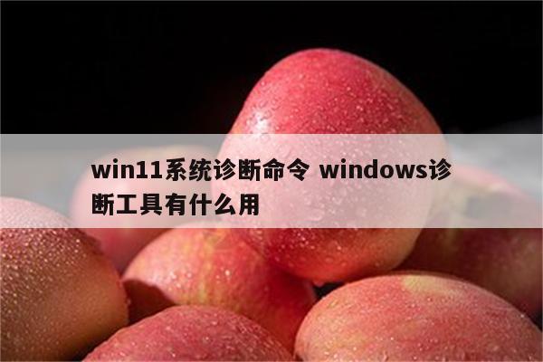 win11系统诊断命令 windows诊断工具有什么用