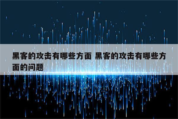 黑客的攻击有哪些方面 黑客的攻击有哪些方面的问题