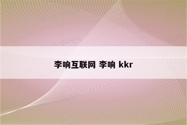 李响互联网 李响 kkr