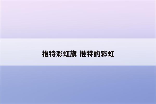 推特彩虹旗 推特的彩虹