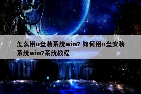 怎么用u盘装系统win7 如何用u盘安装系统win7系统教程