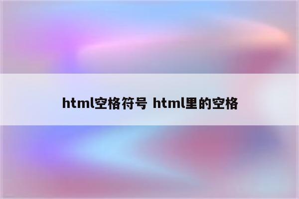 html空格符号 html里的空格