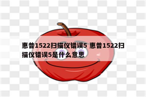 惠普1522扫描仪错误5 惠普1522扫描仪错误5是什么意思