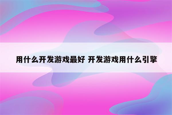 用什么开发游戏最好 开发游戏用什么引擎