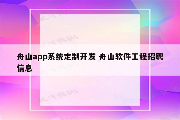 舟山app系统定制开发 舟山软件工程招聘信息
