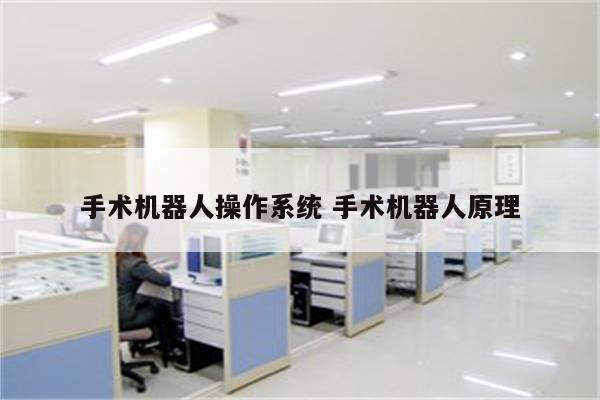 手术机器人操作系统 手术机器人原理