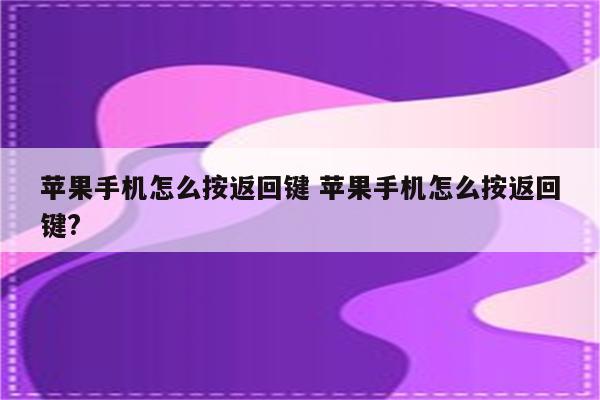 苹果手机怎么按返回键 苹果手机怎么按返回键?