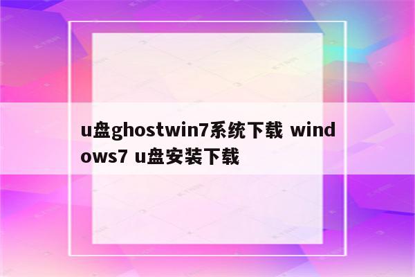 u盘ghostwin7系统下载 windows7 u盘安装下载