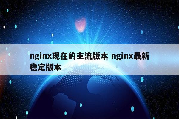 nginx现在的主流版本 nginx最新稳定版本