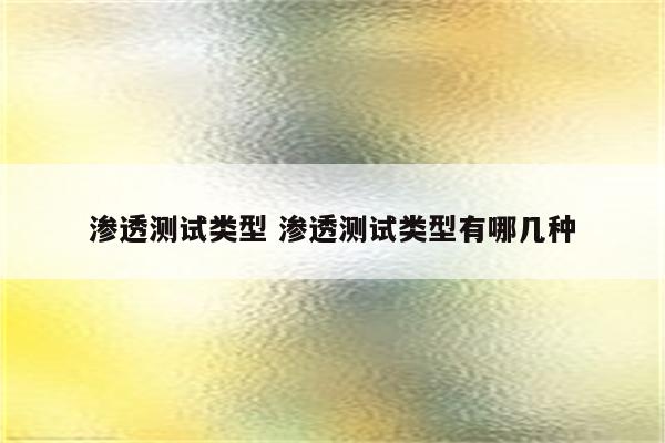 渗透测试类型 渗透测试类型有哪几种