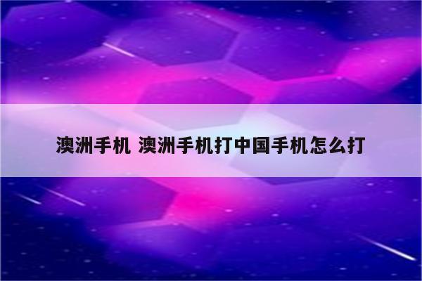 澳洲手机 澳洲手机打中国手机怎么打