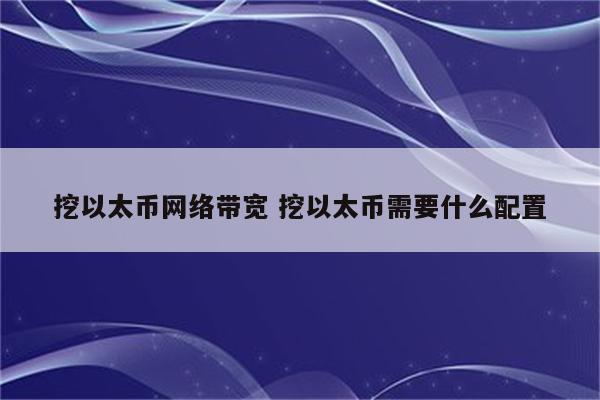 挖以太币网络带宽 挖以太币需要什么配置