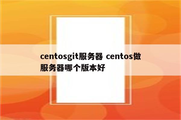 centosgit服务器 centos做服务器哪个版本好