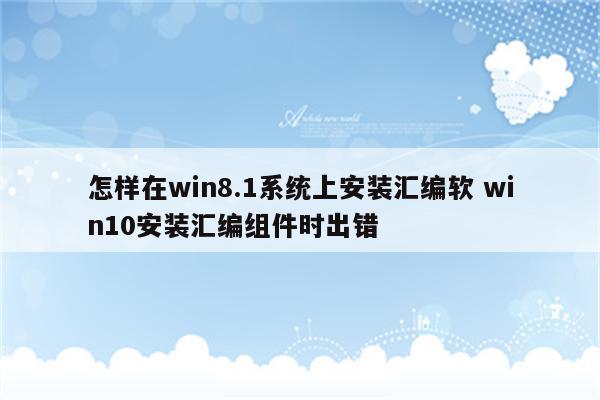 怎样在win8.1系统上安装汇编软 win10安装汇编组件时出错