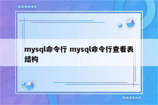 mysql命令行 mysql命令行查看表结构