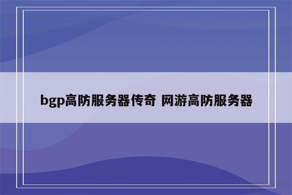 bgp高防服务器传奇 网游高防服务器