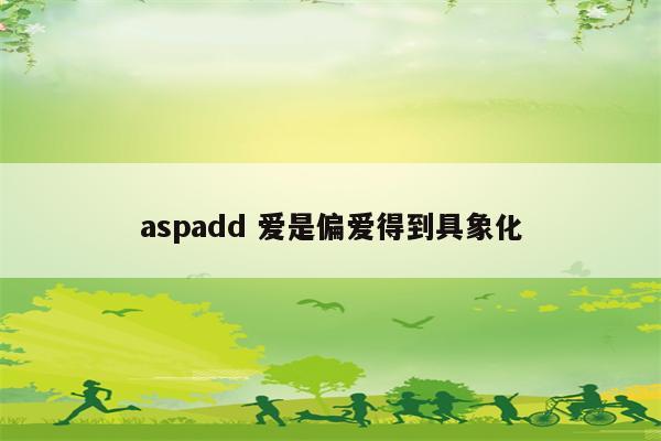 aspadd 爱是偏爱得到具象化