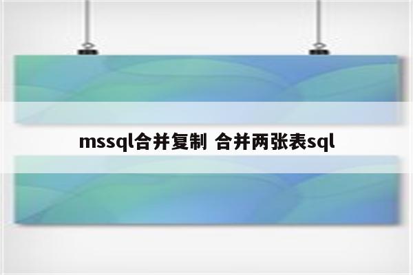 mssql合并复制 合并两张表sql