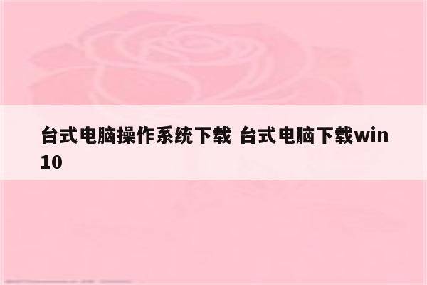 台式电脑操作系统下载 台式电脑下载win10